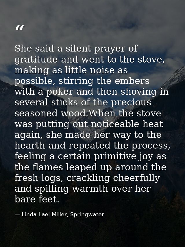 She said a silent prayer of gratitude and went to the stove, making as little noise as possible, stirring the embers wit — Linda Lael Miller, Springwater