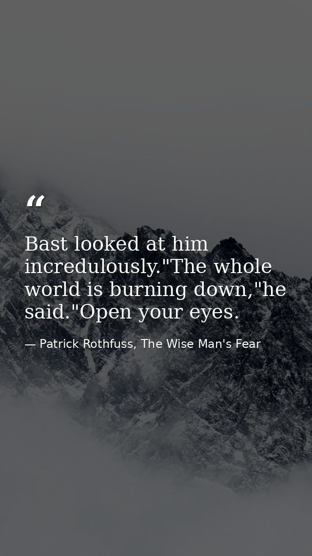 Bast looked at him incredulously."The whole world is burning down,"he said."Open your eyes. — Patrick Rothfuss, The Wise Man's Fear