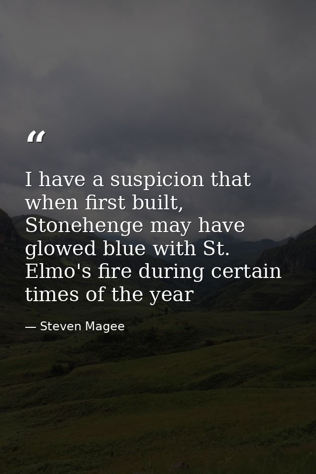 I have a suspicion that when first built, Stonehenge may have glowed blue with St. Elmo's fire during certain times of t — Steven Magee