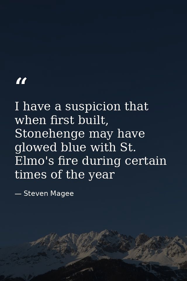 I have a suspicion that when first built, Stonehenge may have glowed blue with St. Elmo's fire during certain times of t — Steven Magee