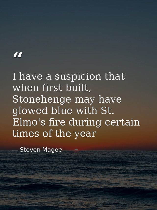 I have a suspicion that when first built, Stonehenge may have glowed blue with St. Elmo's fire during certain times of t — Steven Magee