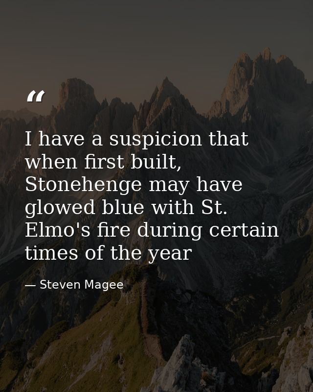 I have a suspicion that when first built, Stonehenge may have glowed blue with St. Elmo's fire during certain times of t — Steven Magee