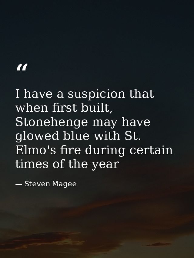 I have a suspicion that when first built, Stonehenge may have glowed blue with St. Elmo's fire during certain times of t — Steven Magee