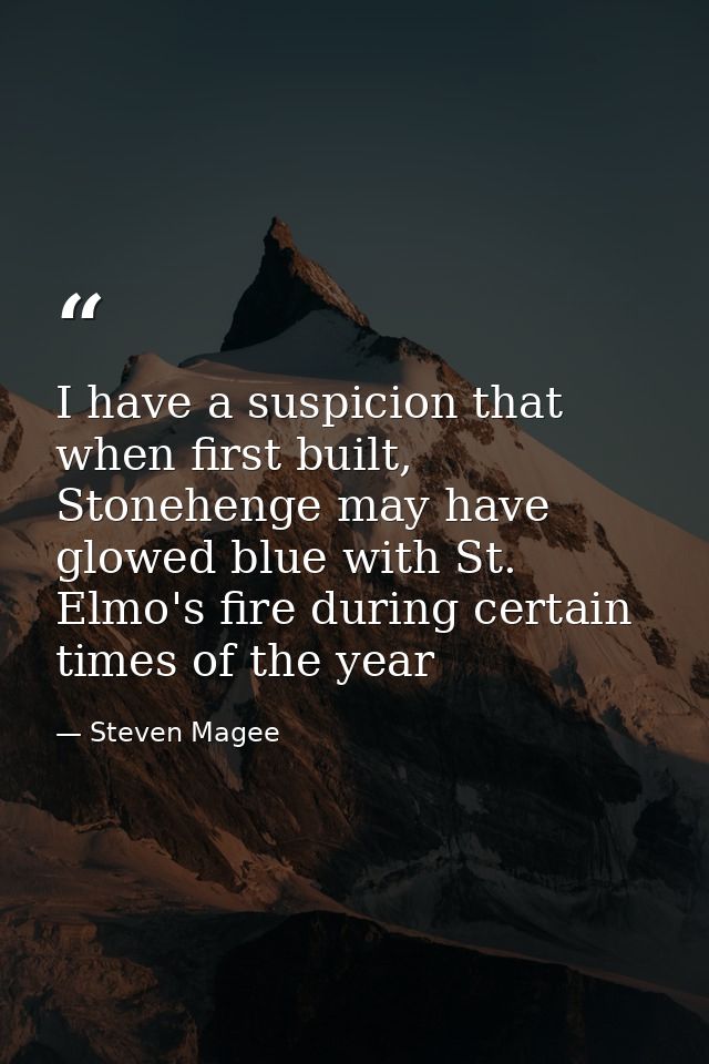 I have a suspicion that when first built, Stonehenge may have glowed blue with St. Elmo's fire during certain times of t — Steven Magee