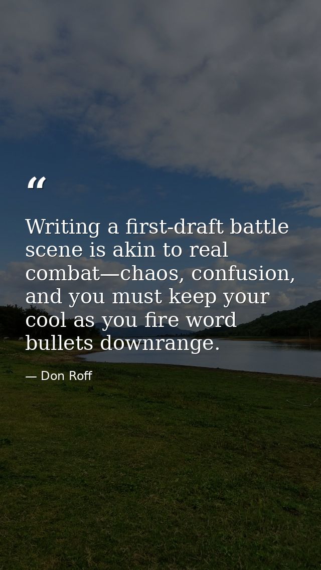 Writing a first-draft battle scene is akin to real combat—chaos, confusion, and you must keep your cool as you fire word — Don Roff