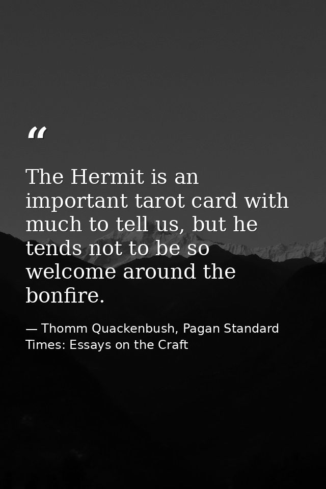 The Hermit is an important tarot card with much to tell us, but he tends not to be so welcome around the bonfire. — Thomm Quackenbush, Pagan Standard Times: Essays on the Craft