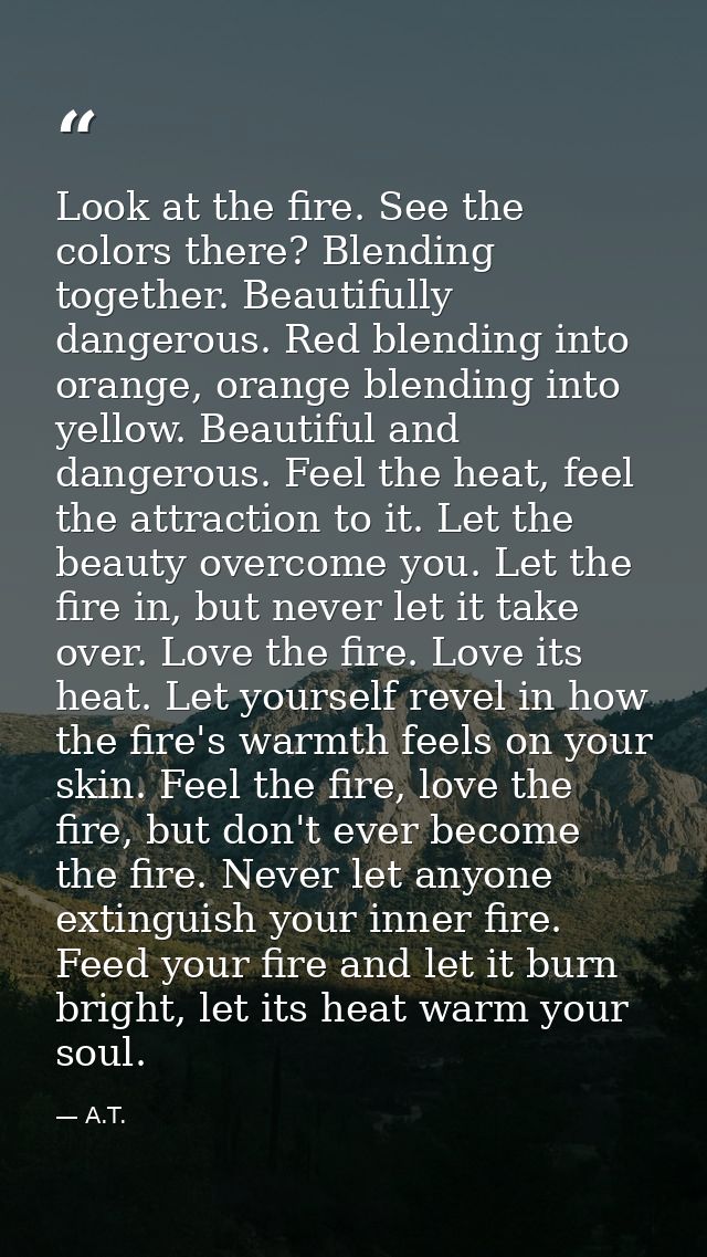 Look at the fire. See the colors there? Blending together. Beautifully dangerous. Red blending into orange, orange blend — A.T.