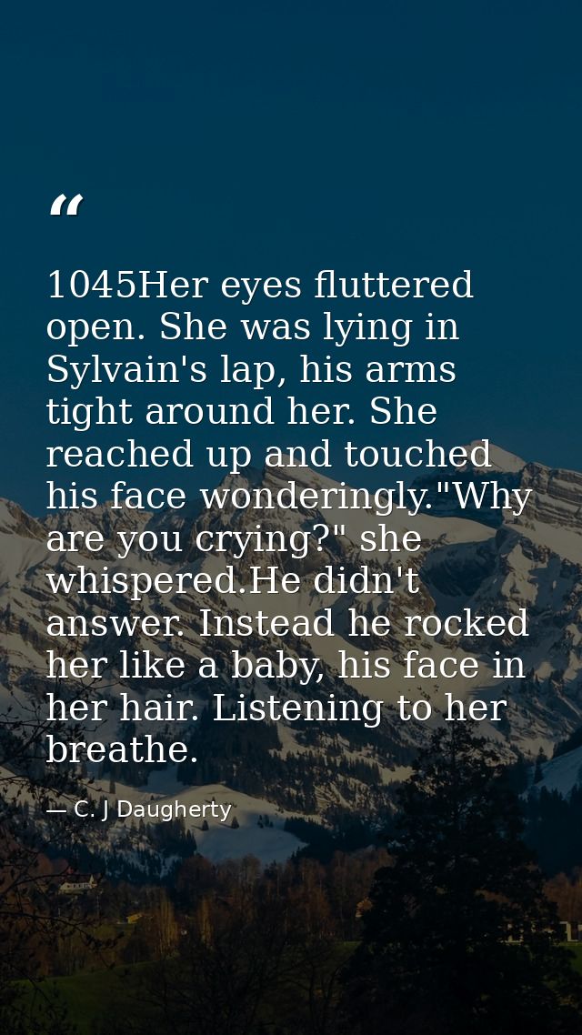 1045Her eyes fluttered open. She was lying in Sylvain's lap, his arms tight around her. She reached up and touched his f — C. J Daugherty