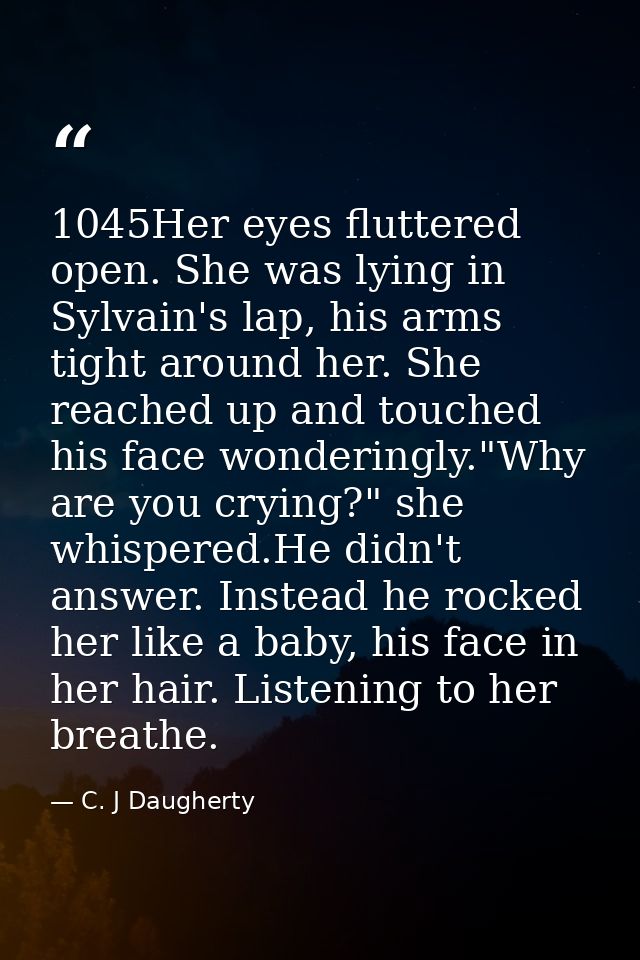 1045Her eyes fluttered open. She was lying in Sylvain's lap, his arms tight around her. She reached up and touched his f — C. J Daugherty