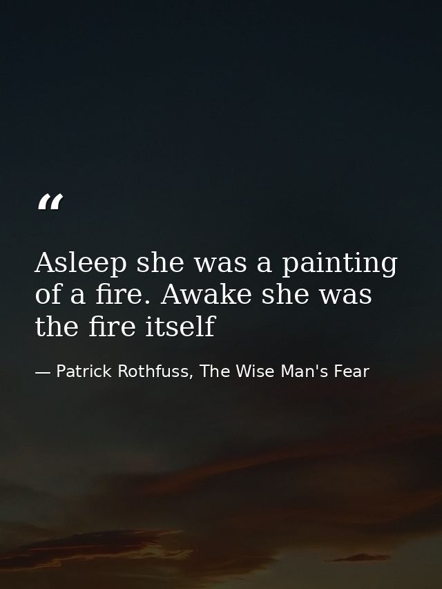 Asleep she was a painting of a fire. Awake she was the fire itself — Patrick Rothfuss, The Wise Man's Fear
