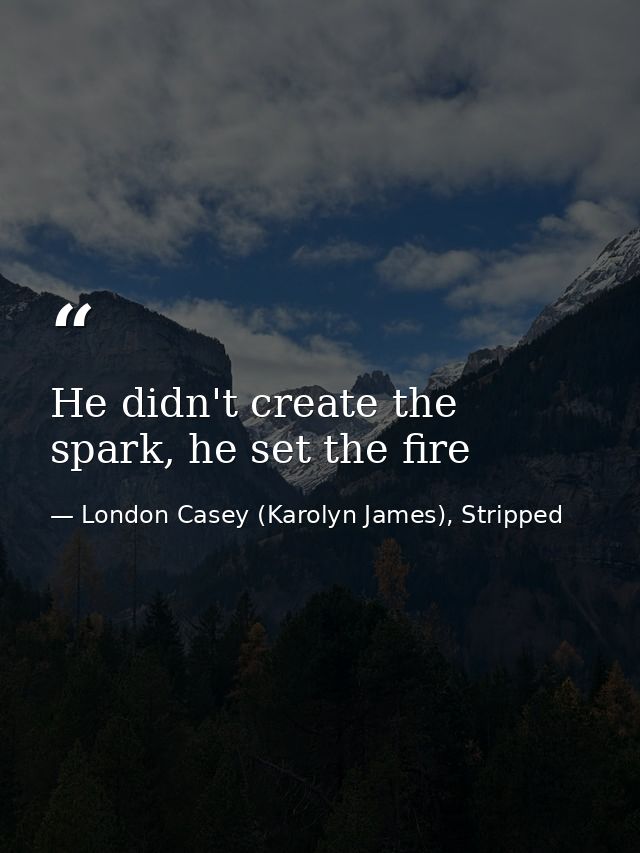 He didn't create the spark, he set the fire — London Casey (Karolyn James), Stripped