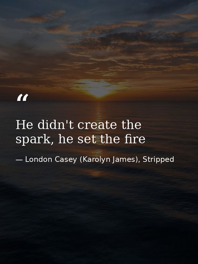 He didn't create the spark, he set the fire — London Casey (Karolyn James), Stripped