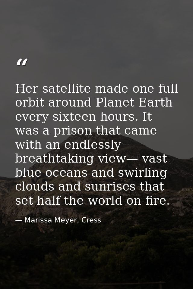 Her satellite made one full orbit around Planet Earth every sixteen hours. It was a prison that came with an endlessly b — Marissa Meyer, Cress