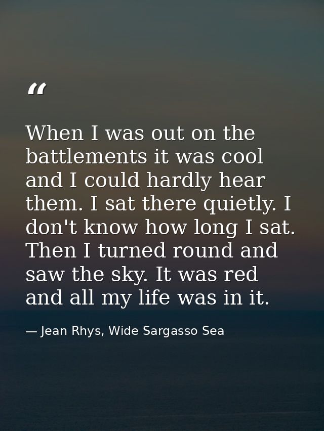 When I was out on the battlements it was cool and I could hardly hear them. I sat there quietly. I don't know how long I — Jean Rhys, Wide Sargasso Sea