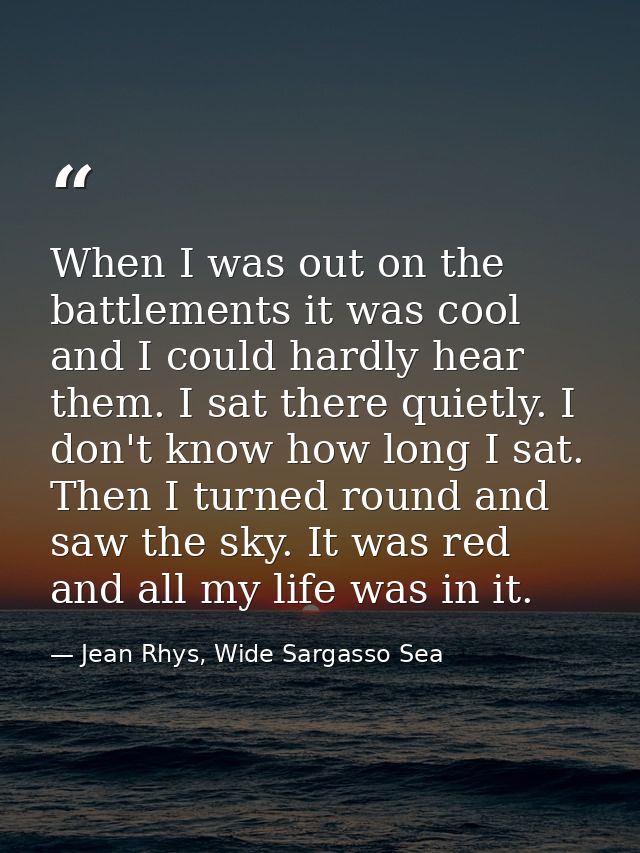 When I was out on the battlements it was cool and I could hardly hear them. I sat there quietly. I don't know how long I — Jean Rhys, Wide Sargasso Sea