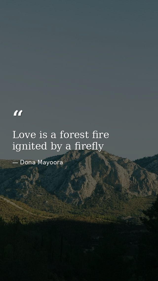 Love is a forest fire ignited by a firefly — Dona Mayoora