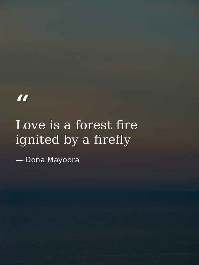 Love is a forest fire ignited by a firefly — Dona Mayoora