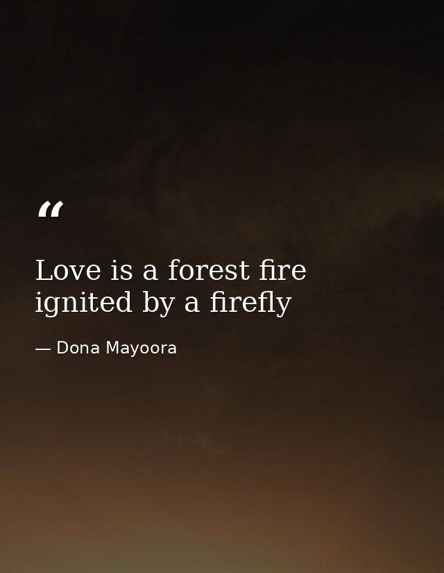 Love is a forest fire ignited by a firefly — Dona Mayoora