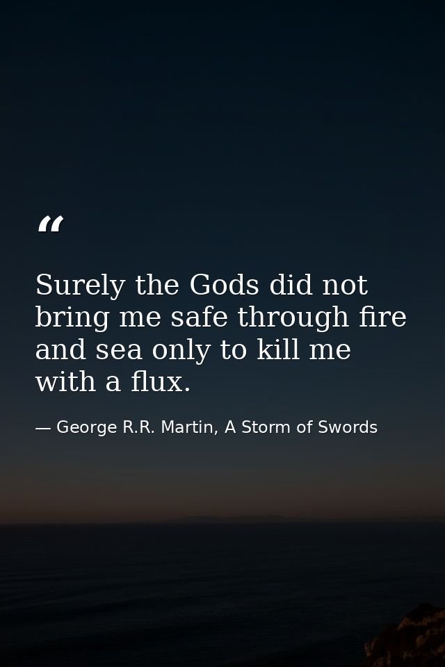 Surely the Gods did not bring me safe through fire and sea only to kill me with a flux. — George R.R. Martin, A Storm of Swords