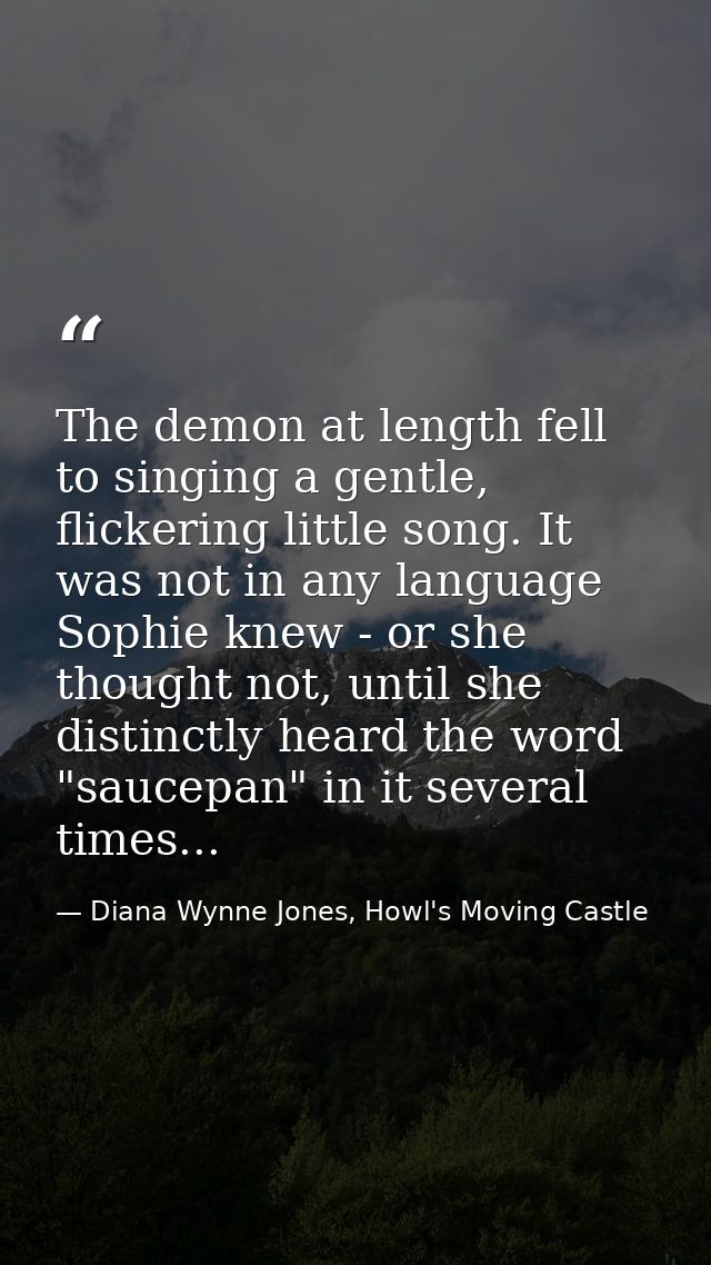 The demon at length fell to singing a gentle, flickering little song. It was not in any language Sophie knew - or she th — Diana Wynne Jones, Howl's Moving Castle