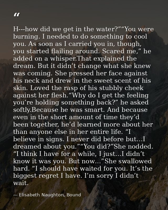 H--‐how did we get in the water?”“You were burning. I needed to do something to cool you. As soon as I carried you in, t — Elisabeth Naughton, Bound