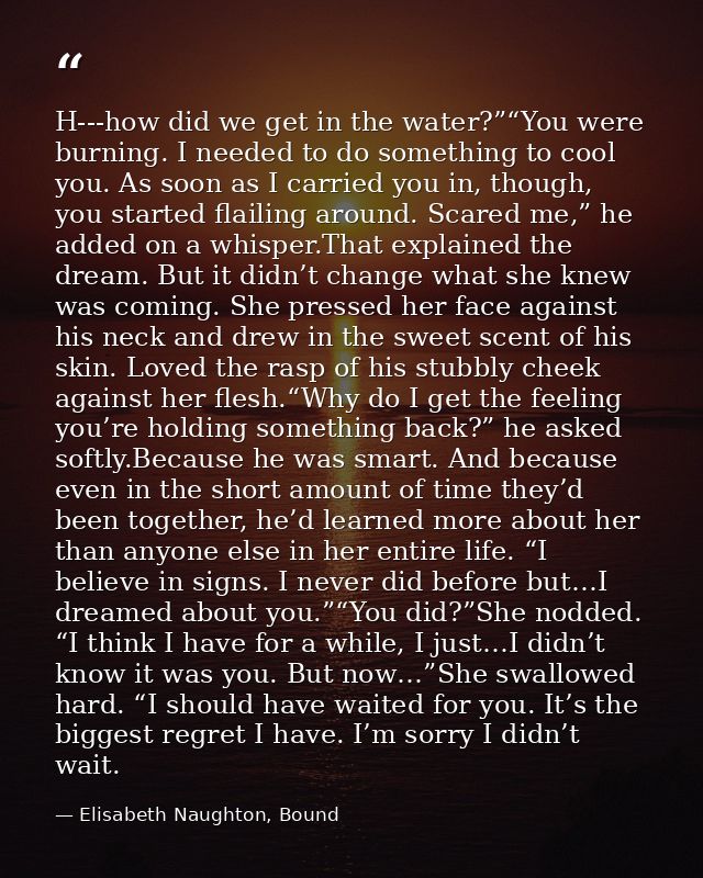 H--‐how did we get in the water?”“You were burning. I needed to do something to cool you. As soon as I carried you in, t — Elisabeth Naughton, Bound