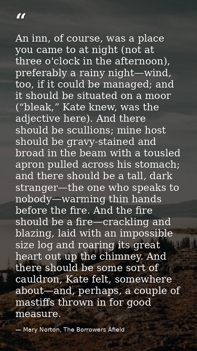 An inn, of course, was a place you came to at night (not at three o'clock in the afternoon), preferably a rainy night—wi — Mary Norton, The Borrowers Afield