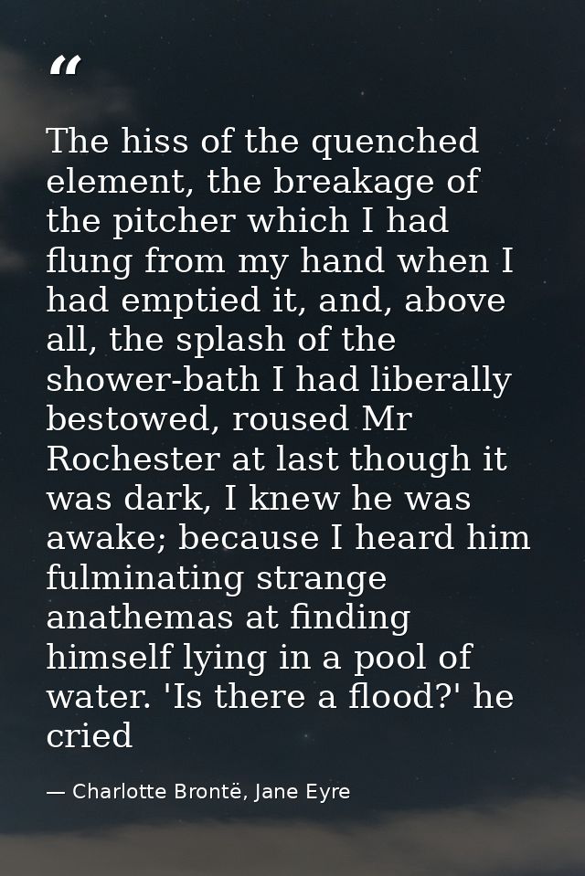 The hiss of the quenched element, the breakage of the pitcher which I had flung from my hand when I had emptied it, and, — Charlotte Brontë, Jane Eyre