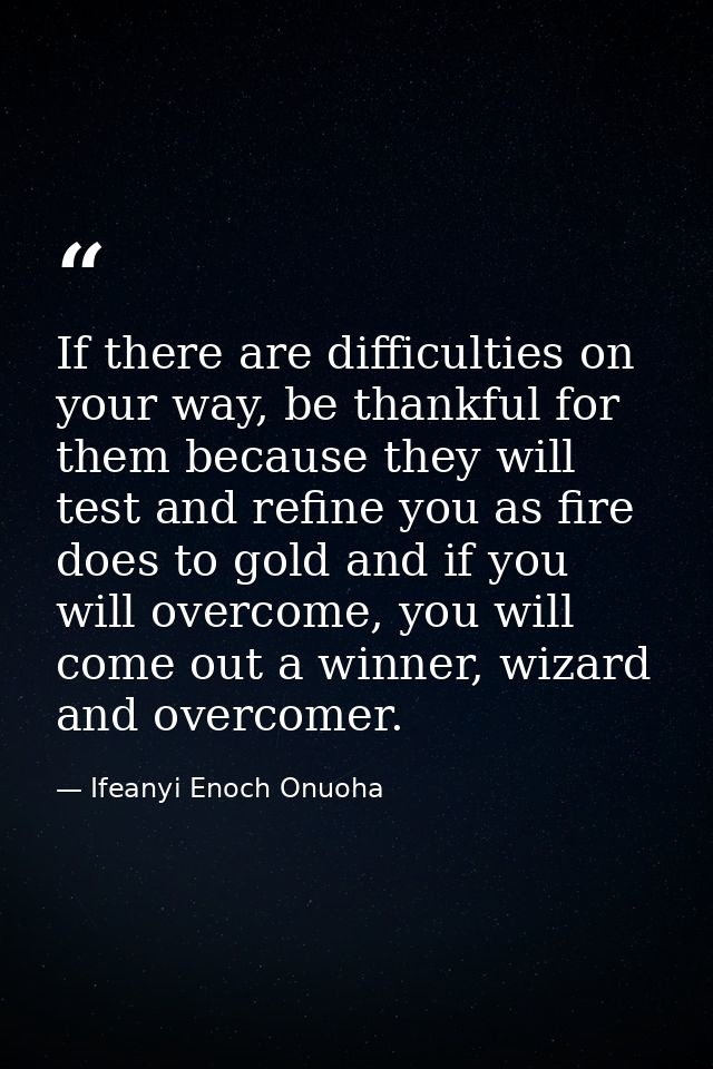 If there are difficulties on your way, be thankful for them because they will test and refine you as fire does to gold a — Ifeanyi Enoch Onuoha