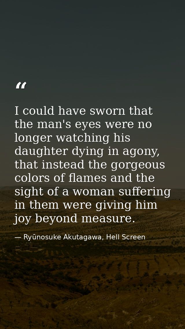 I could have sworn that the man's eyes were no longer watching his daughter dying in agony, that instead the gorgeous co — Ryūnosuke Akutagawa, Hell Screen