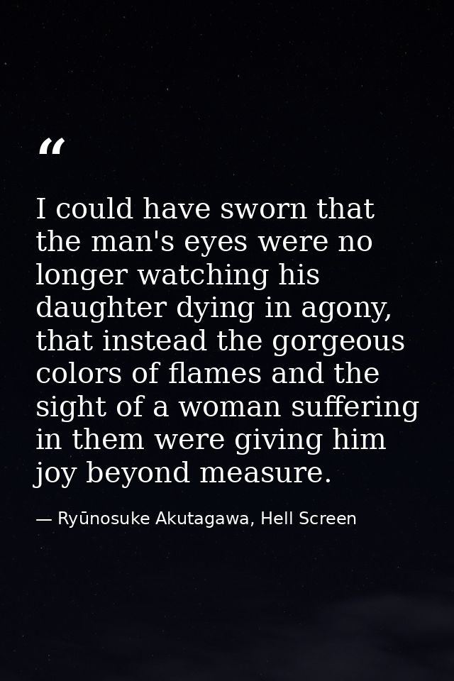 I could have sworn that the man's eyes were no longer watching his daughter dying in agony, that instead the gorgeous co — Ryūnosuke Akutagawa, Hell Screen