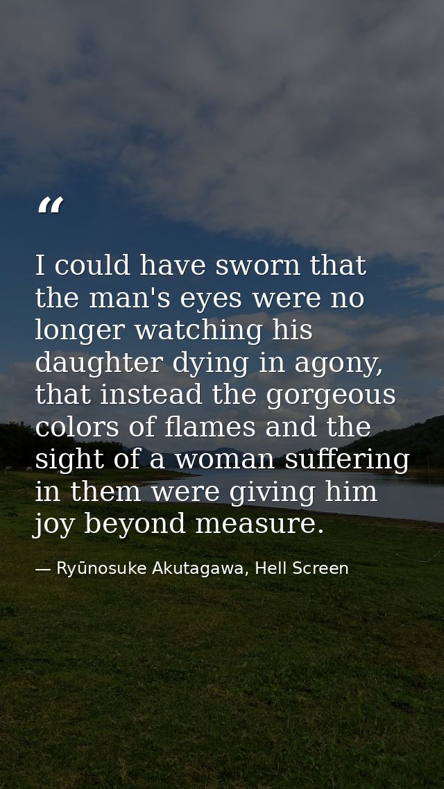 I could have sworn that the man's eyes were no longer watching his daughter dying in agony, that instead the gorgeous co — Ryūnosuke Akutagawa, Hell Screen