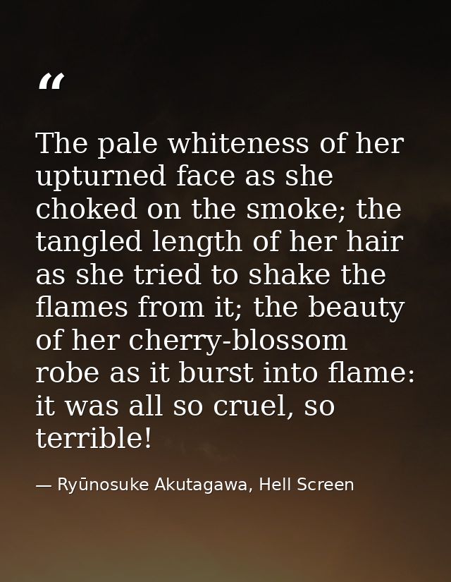 The pale whiteness of her upturned face as she choked on the smoke; the tangled length of her hair as she tried to shake — Ryūnosuke Akutagawa, Hell Screen