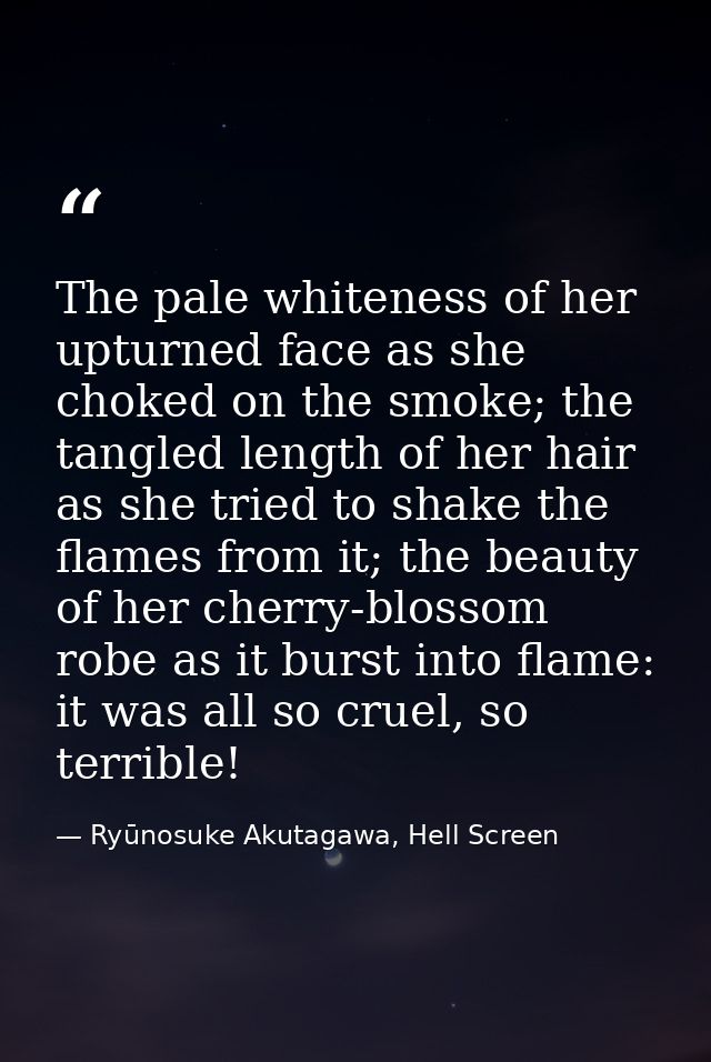 The pale whiteness of her upturned face as she choked on the smoke; the tangled length of her hair as she tried to shake — Ryūnosuke Akutagawa, Hell Screen