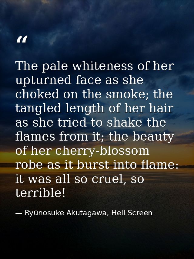 The pale whiteness of her upturned face as she choked on the smoke; the tangled length of her hair as she tried to shake — Ryūnosuke Akutagawa, Hell Screen