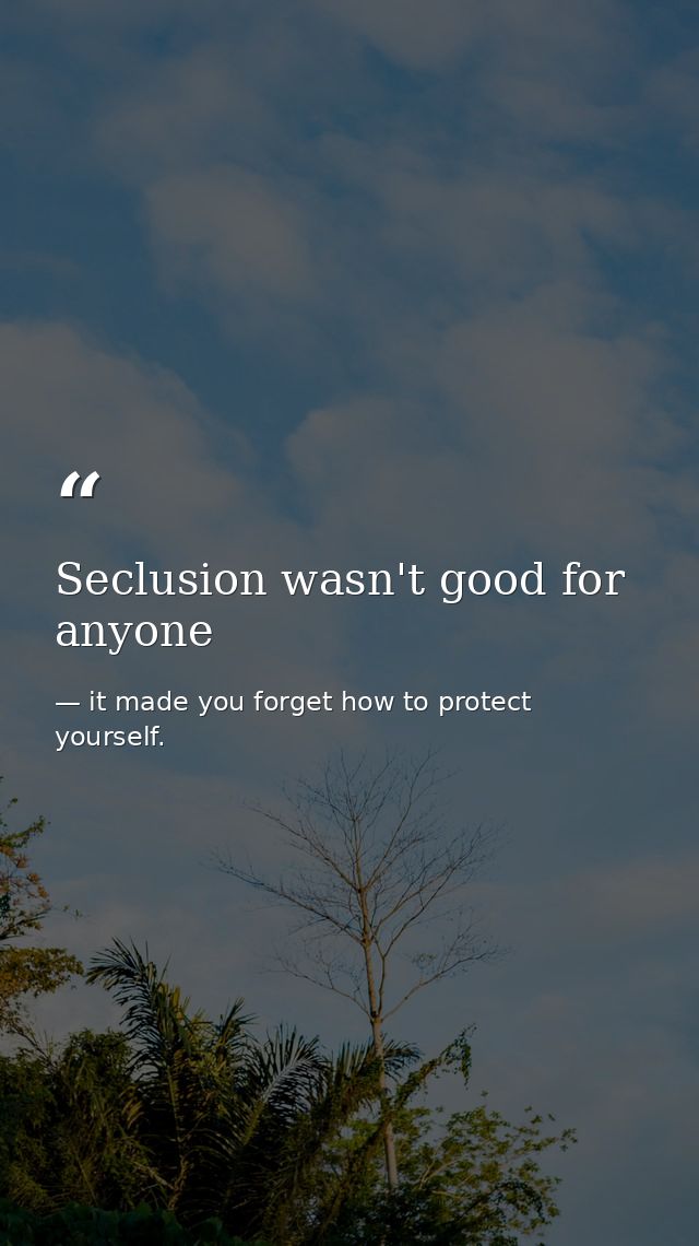 Seclusion wasn't good for anyone — it made you forget how to protect yourself.