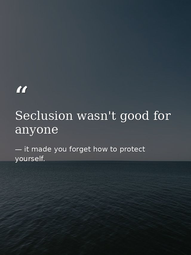 Seclusion wasn't good for anyone — it made you forget how to protect yourself.