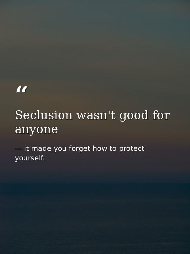 Seclusion wasn't good for anyone — it made you forget how to protect yourself.