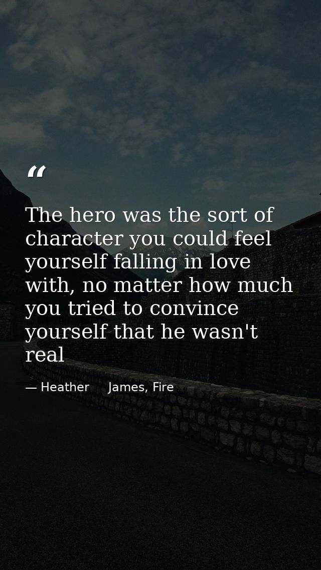 The hero was the sort of character you could feel yourself falling in love with, no matter how much you tried to convinc — Heather     James, Fire
