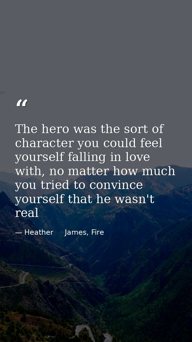 The hero was the sort of character you could feel yourself falling in love with, no matter how much you tried to convinc — Heather     James, Fire