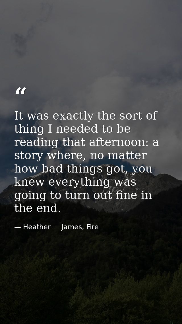 It was exactly the sort of thing I needed to be reading that afternoon: a story where, no matter how bad things got, you — Heather     James, Fire