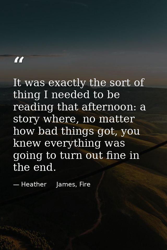It was exactly the sort of thing I needed to be reading that afternoon: a story where, no matter how bad things got, you — Heather     James, Fire