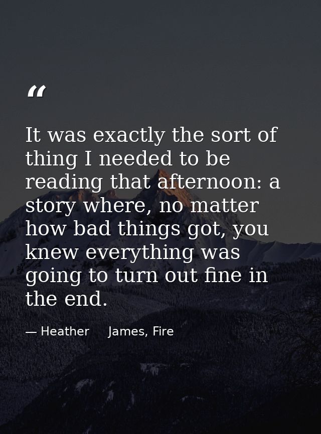 It was exactly the sort of thing I needed to be reading that afternoon: a story where, no matter how bad things got, you — Heather     James, Fire