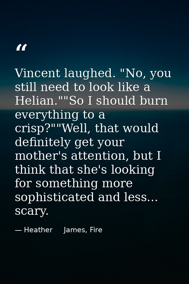 Vincent laughed. "No, you still need to look like a Helian.""So I should burn everything to a crisp?""Well, that would d — Heather     James, Fire
