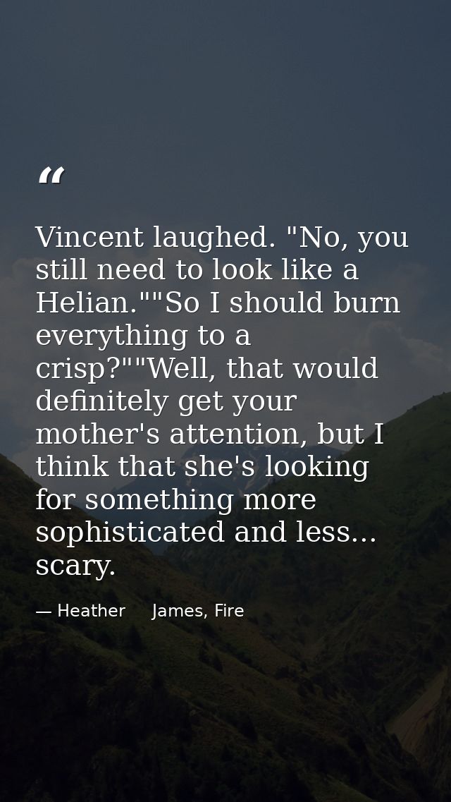 Vincent laughed. "No, you still need to look like a Helian.""So I should burn everything to a crisp?""Well, that would d — Heather     James, Fire
