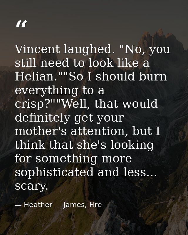 Vincent laughed. "No, you still need to look like a Helian.""So I should burn everything to a crisp?""Well, that would d — Heather     James, Fire