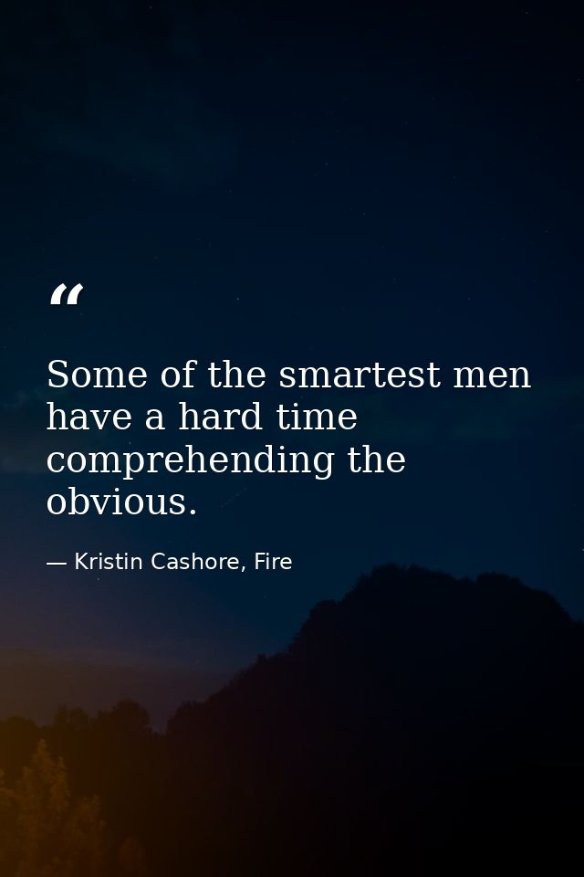Some of the smartest men have a hard time comprehending the obvious. — Kristin Cashore, Fire