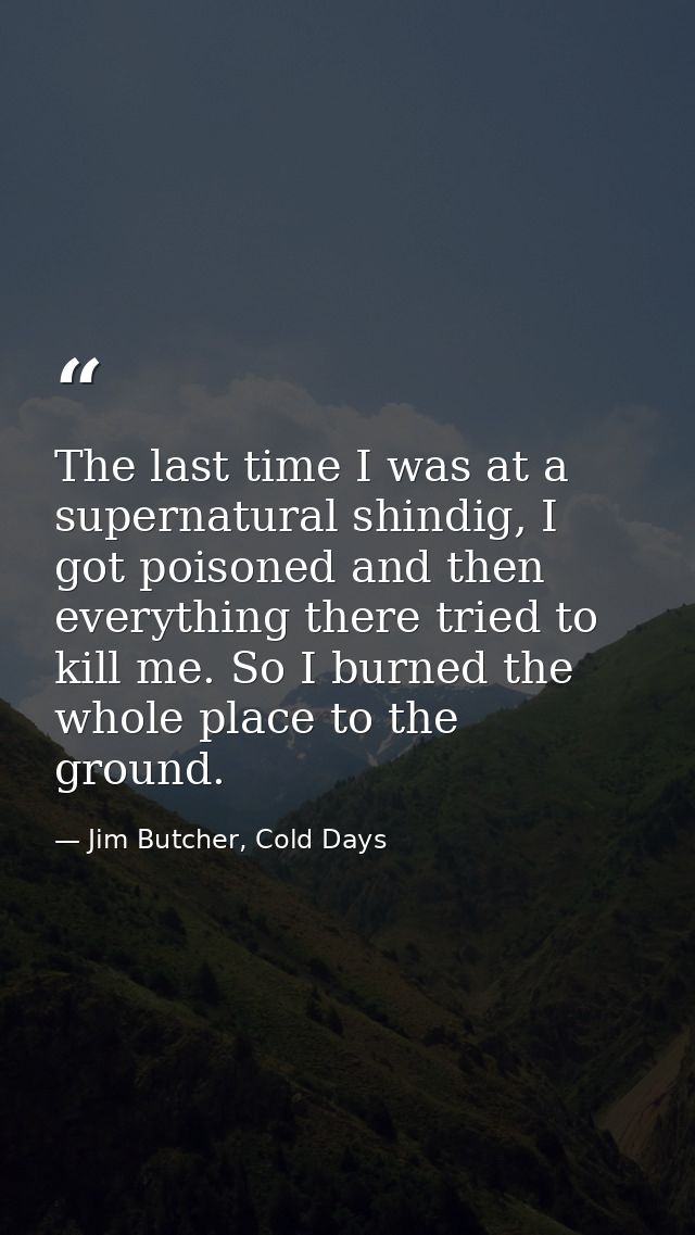 The last time I was at a supernatural shindig, I got poisoned and then everything there tried to kill me. So I burned th — Jim Butcher, Cold Days
