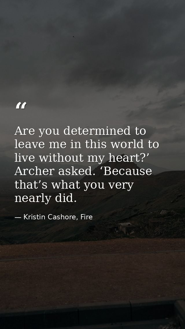 Are you determined to leave me in this world to live without my heart?’ Archer asked. ‘Because that’s what you very near — Kristin Cashore, Fire