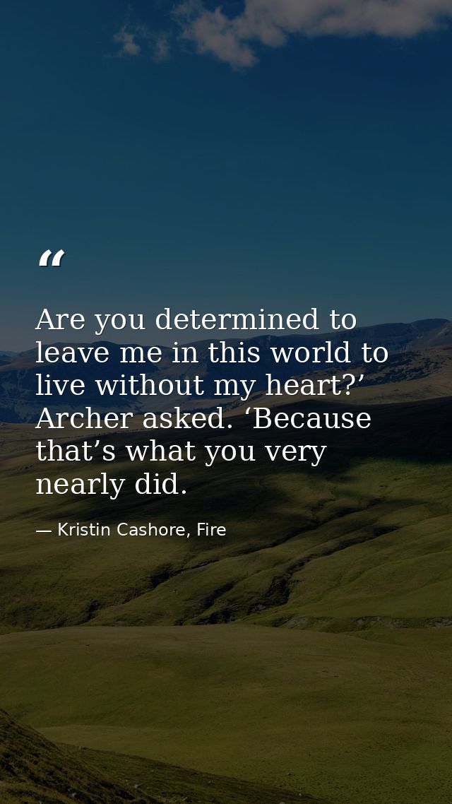 Are you determined to leave me in this world to live without my heart?’ Archer asked. ‘Because that’s what you very near — Kristin Cashore, Fire
